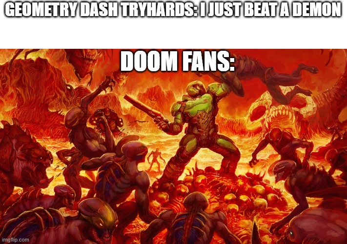 do I need to say more | GEOMETRY DASH TRYHARDS: I JUST BEAT A DEMON; DOOM FANS: | image tagged in doomguy | made w/ Imgflip meme maker