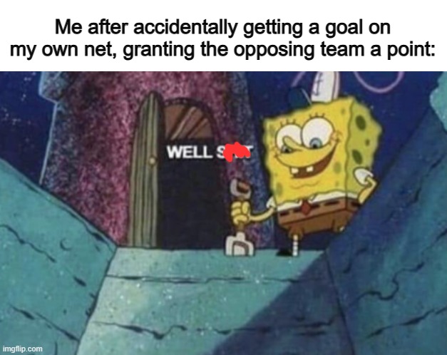 "Here come the teammates, ready to strangle me" X_X | Me after accidentally getting a goal on my own net, granting the opposing team a point: | image tagged in well sh t | made w/ Imgflip meme maker