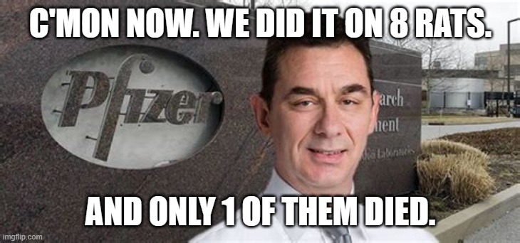 PFIZER CEO NEW WORLD ORDER | C'MON NOW. WE DID IT ON 8 RATS. AND ONLY 1 OF THEM DIED. | image tagged in pfizer ceo new world order | made w/ Imgflip meme maker