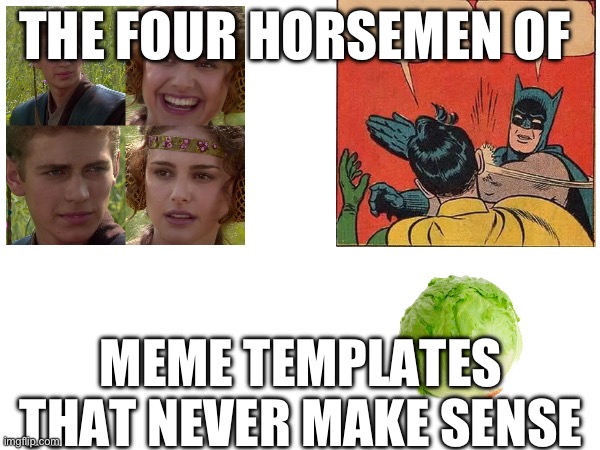 Probably the hardest meme I’ve ever made ? | THE FOUR HORSEMEN OF; MEME TEMPLATES THAT NEVER MAKE SENSE | image tagged in imgflip | made w/ Imgflip meme maker