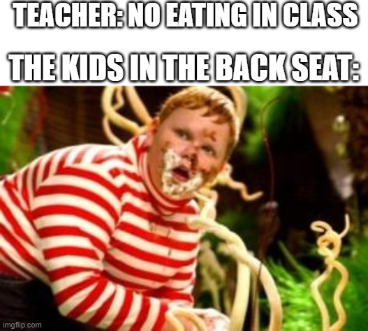Kids be like | TEACHER: NO EATING IN CLASS; THE KIDS IN THE BACK SEAT: | image tagged in fat kid eating candy,eating | made w/ Imgflip meme maker