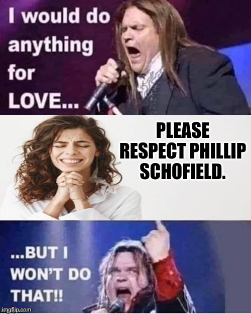 I would do anything for love | PLEASE RESPECT PHILLIP SCHOFIELD. | image tagged in i would do anything for love | made w/ Imgflip meme maker