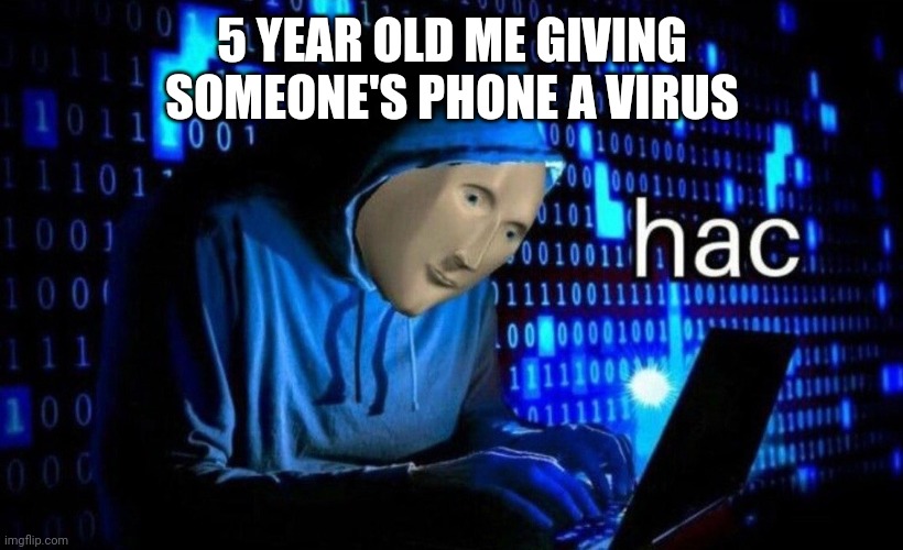 hac | 5 YEAR OLD ME GIVING SOMEONE'S PHONE A VIRUS | image tagged in hac | made w/ Imgflip meme maker