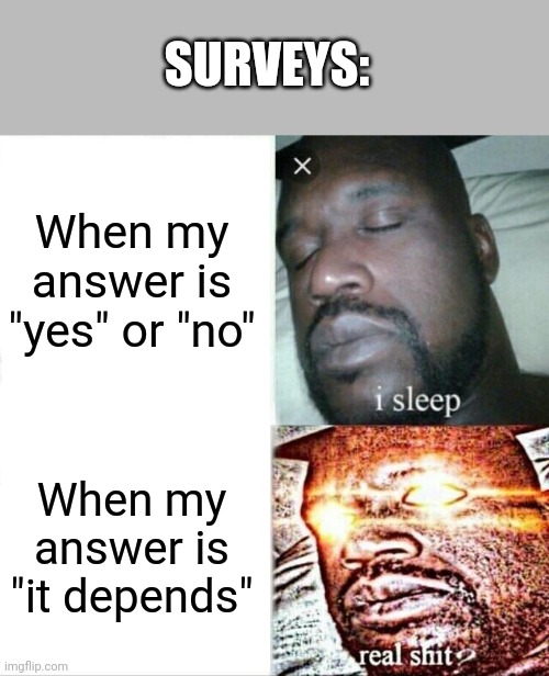 Sleeping Shaq Meme | SURVEYS:; When my answer is "yes" or "no"; When my answer is "it depends" | image tagged in memes,sleeping shaq | made w/ Imgflip meme maker