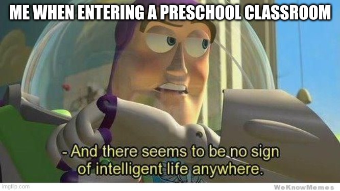 i miss Preschool | ME WHEN ENTERING A PRESCHOOL CLASSROOM | image tagged in buzz lightyear no intelligent life,funny,memes,toy story | made w/ Imgflip meme maker