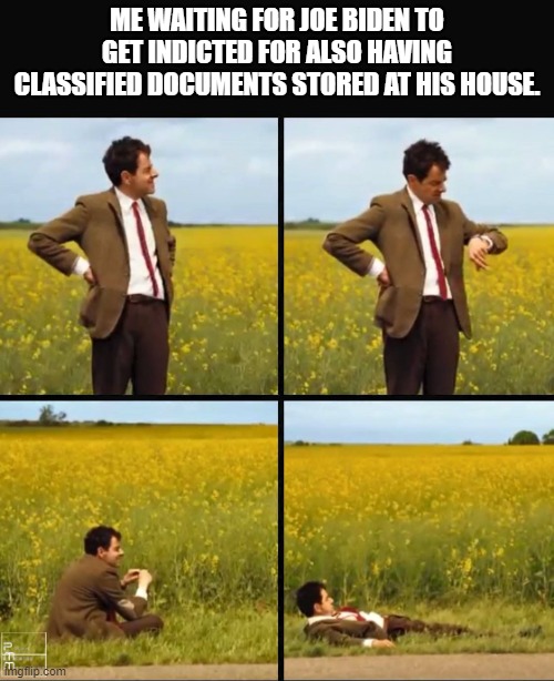 Mr bean waiting | ME WAITING FOR JOE BIDEN TO GET INDICTED FOR ALSO HAVING CLASSIFIED DOCUMENTS STORED AT HIS HOUSE. | image tagged in mr bean waiting | made w/ Imgflip meme maker