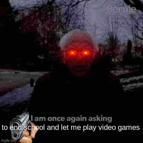 give me gaming | to end school and let me play video games | image tagged in memes,bernie i am once again asking for your support | made w/ Imgflip meme maker