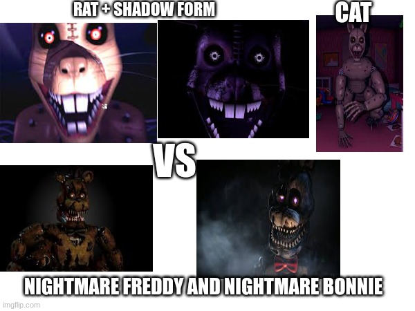which team wins? be honest | RAT + SHADOW FORM; CAT; VS; NIGHTMARE FREDDY AND NIGHTMARE BONNIE | image tagged in fnaf,fnac,fnac3,fnaf4 | made w/ Imgflip meme maker