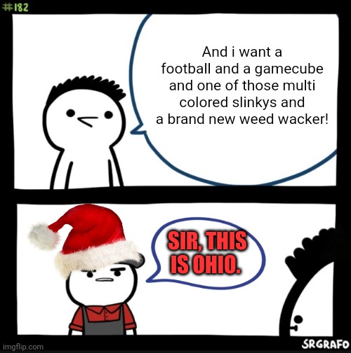 Christmas in Ohio | And i want a football and a gamecube and one of those multi colored slinkys and a brand new weed wacker! SIR, THIS IS OHIO. | image tagged in sir this is a wendys,christmas,in ohio | made w/ Imgflip meme maker