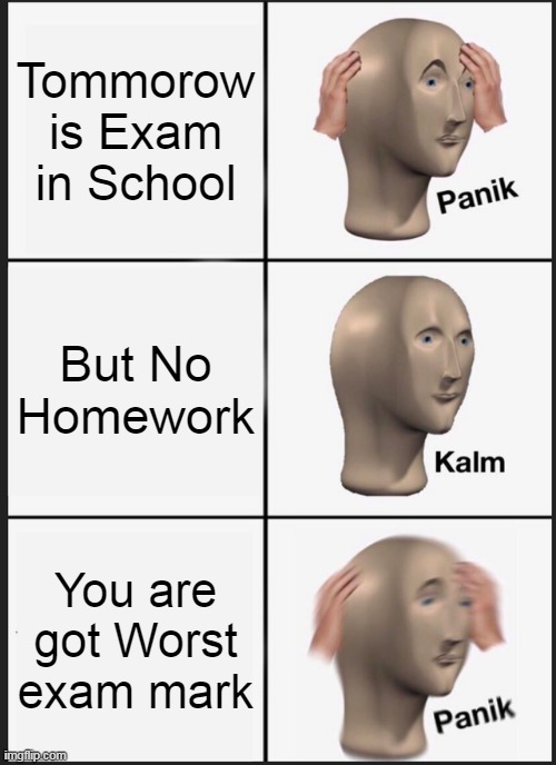 Panik Kalm Panik Meme | Tommorow is Exam in School; But No Homework; You are got Worst exam mark | image tagged in memes,panik kalm panik | made w/ Imgflip meme maker