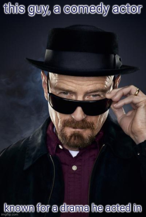 most of y'all know bryan cranston because of breaking bad right? | this guy, a comedy actor; known for a drama he acted in | image tagged in walter white,breaking bad,bryan cranston | made w/ Imgflip meme maker