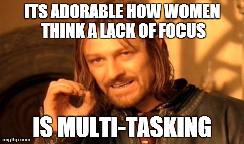 One Does Not Simply Meme | ITS ADORABLE HOW WOMEN THINK A LACK OF FOCUS IS MULTI-TASKING | image tagged in memes,one does not simply | made w/ Imgflip meme maker