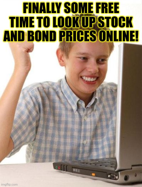 Rich kid problems | FINALLY SOME FREE TIME TO LOOK UP STOCK AND BOND PRICES ONLINE! | image tagged in memes,first day on the internet kid,rich,kid,problems | made w/ Imgflip meme maker