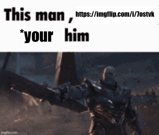 This man, _____ him | https://imgflip.com/i/7ostvk; *your | image tagged in this man _____ him | made w/ Imgflip meme maker