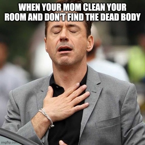 Relatable | WHEN YOUR MOM CLEAN YOUR ROOM AND DON'T FIND THE DEAD BODY | made w/ Imgflip meme maker