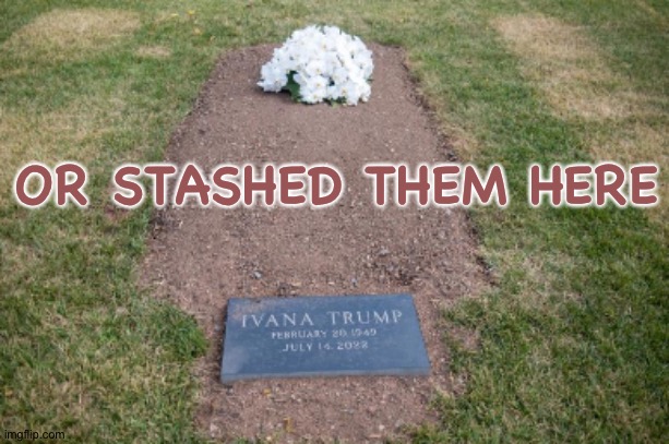 Ivana Trump's Grave | OR STASHED THEM HERE | image tagged in ivana trump's grave | made w/ Imgflip meme maker