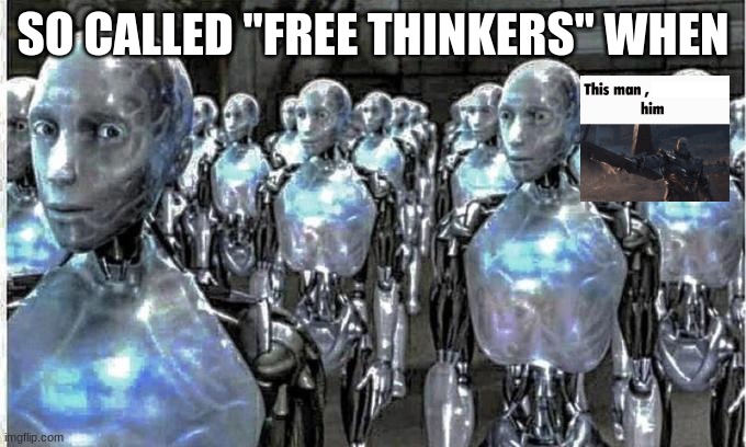 "Free Thinkers" | SO CALLED "FREE THINKERS" WHEN | image tagged in so called free thinkers | made w/ Imgflip meme maker