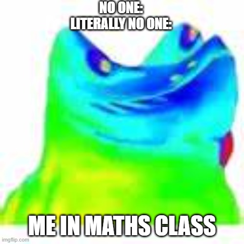 brain no work | NO ONE:
LITERALLY NO ONE:; ME IN MATHS CLASS | image tagged in school meme,and everybody loses their minds | made w/ Imgflip meme maker