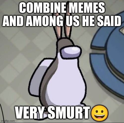 jifojcpjVFhcbukujukgiuffgcdukgvcuduvycu | COMBINE MEMES AND AMONG US HE SAID; VERY SMURT😀 | image tagged in amchung us | made w/ Imgflip meme maker