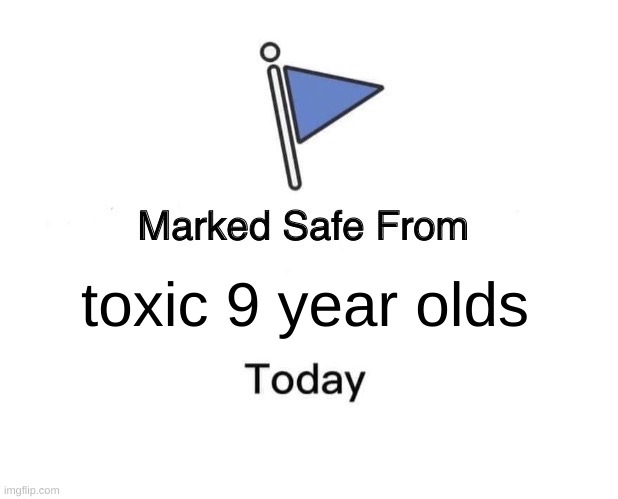 Marked Safe From Meme | toxic 9 year olds | image tagged in memes,marked safe from | made w/ Imgflip meme maker