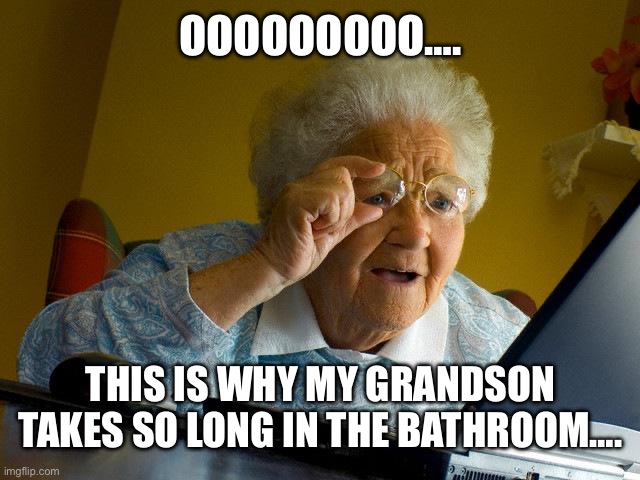 When your grandma finds out why your in the bathroom so long… | OOOOOOOOO…. THIS IS WHY MY GRANDSON TAKES SO LONG IN THE BATHROOM…. | image tagged in memes,grandma finds the internet | made w/ Imgflip meme maker
