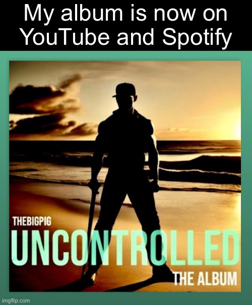 My album is now on
YouTube and Spotify | made w/ Imgflip meme maker