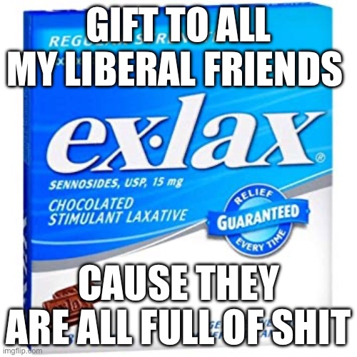 Everything they know is not true | GIFT TO ALL MY LIBERAL FRIENDS; CAUSE THEY ARE ALL FULL OF SHIT | image tagged in exlax | made w/ Imgflip meme maker