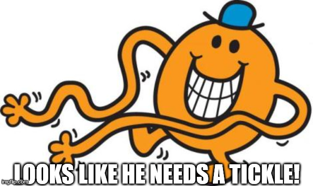 mr tickle  | LOOKS LIKE HE NEEDS A TICKLE! | image tagged in mr tickle | made w/ Imgflip meme maker
