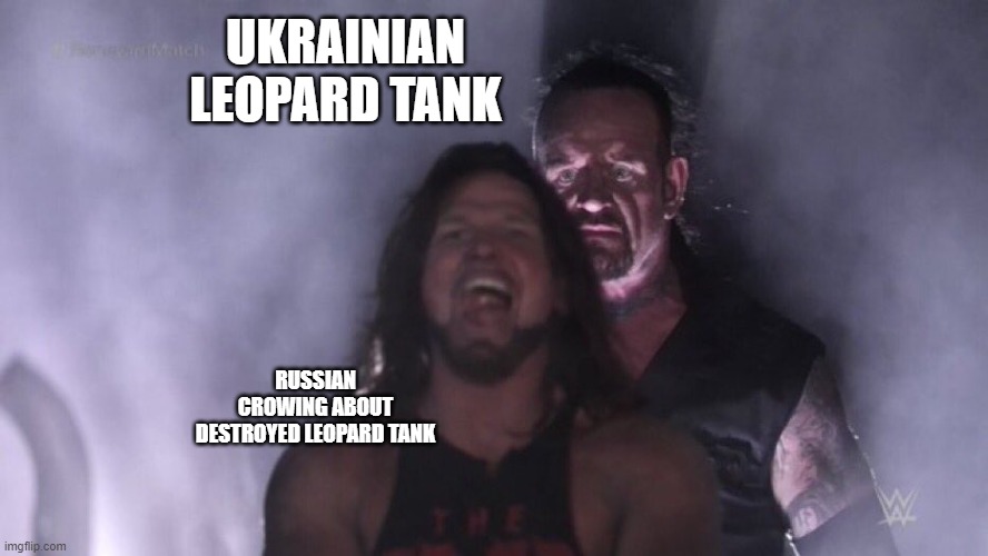 AJ Styles & Undertaker | UKRAINIAN LEOPARD TANK; RUSSIAN CROWING ABOUT DESTROYED LEOPARD TANK | image tagged in aj styles undertaker | made w/ Imgflip meme maker