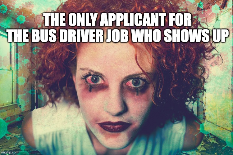 job appliant | THE ONLY APPLICANT FOR THE BUS DRIVER JOB WHO SHOWS UP | image tagged in bus driver | made w/ Imgflip meme maker