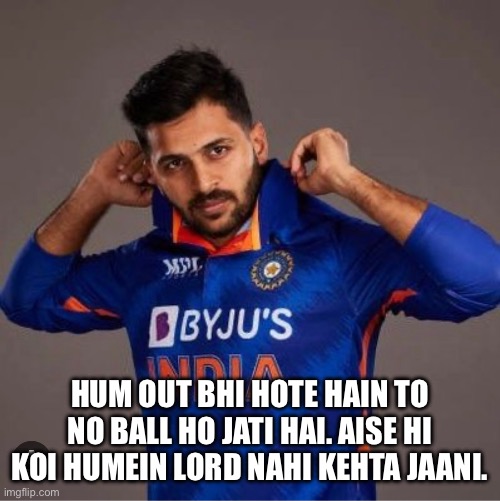 Lord Shardul Thakur | HUM OUT BHI HOTE HAIN TO NO BALL HO JATI HAI. AISE HI KOI HUMEIN LORD NAHI KEHTA JAANI. | image tagged in cricket | made w/ Imgflip meme maker