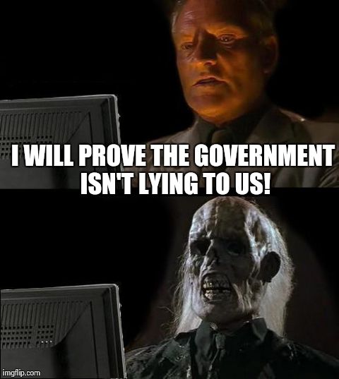 Trust the government.  | I WILL PROVE THE GOVERNMENT ISN'T LYING TO US! | image tagged in memes,ill just wait here | made w/ Imgflip meme maker