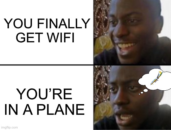 kk bye | YOU FINALLY GET WIFI; YOU’RE IN A PLANE | image tagged in oh yeah oh no | made w/ Imgflip meme maker