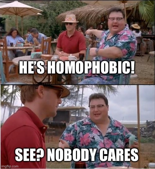 See Nobody Cares Meme | HE’S HOMOPHOBIC! SEE? NOBODY CARES | image tagged in memes,see nobody cares | made w/ Imgflip meme maker