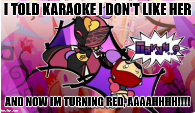 I TOLD KARAOKE I DON'T LIKE HER AND NOW IM TURNING RED, AAAAHHHH!!!! | made w/ Imgflip meme maker