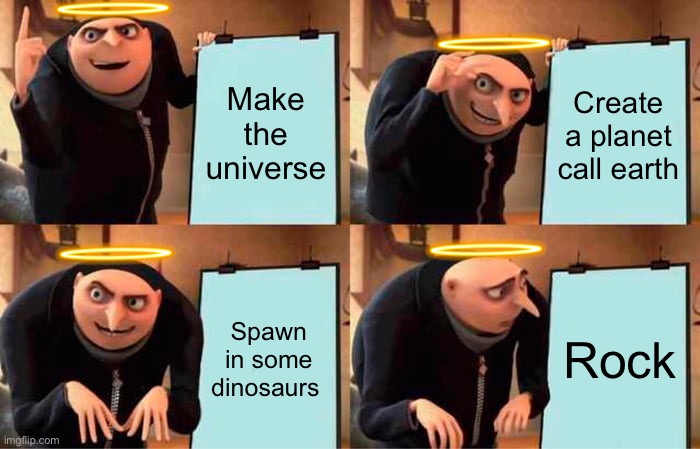 Gru's Plan | Make the universe; Create a planet call earth; Spawn in some dinosaurs; Rock | image tagged in memes,gru's plan | made w/ Imgflip meme maker