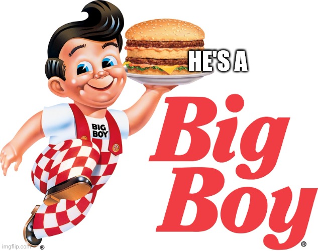 Big Boy | HE'S A | image tagged in big boy | made w/ Imgflip meme maker