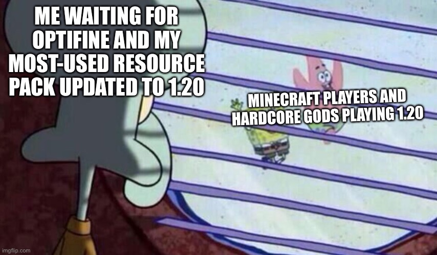 Waiting Squidward | ME WAITING FOR OPTIFINE AND MY MOST-USED RESOURCE PACK UPDATED TO 1.20; MINECRAFT PLAYERS AND HARDCORE GODS PLAYING 1.20 | image tagged in waiting squidward | made w/ Imgflip meme maker