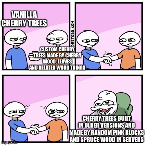 Cherry Trees | VANILLA CHERRY TREES; CUSTOM CHERRY TREES MADE BY CHERRY WOOD, LEAVES AND RELATED WOOD THINGS; CHERRY TREES BUILT IN OLDER VERSIONS AND MADE BY RANDOM PINK BLOCKS AND SPRUCE WOOD IN SERVERS | image tagged in two guys shake hands | made w/ Imgflip meme maker
