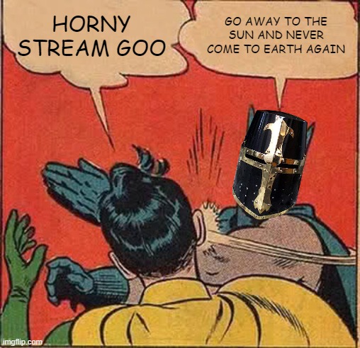 This needs to be law | HORNY STREAM GOO; GO AWAY TO THE SUN AND NEVER COME TO EARTH AGAIN | image tagged in memes,batman slapping robin | made w/ Imgflip meme maker