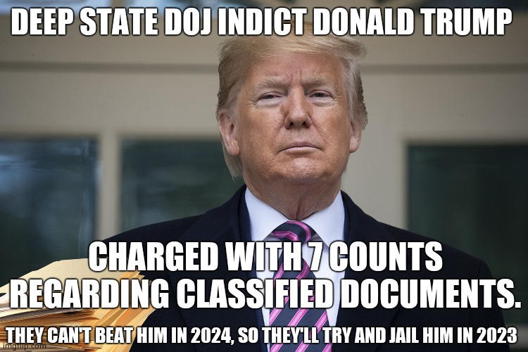 DOJ indict Donald Trump. | DEEP STATE DOJ INDICT DONALD TRUMP; CHARGED WITH 7 COUNTS
REGARDING CLASSIFIED DOCUMENTS. THEY CAN'T BEAT HIM IN 2024, SO THEY'LL TRY AND JAIL HIM IN 2023 | image tagged in memes,doj,deep state,leftists,donald trump,political meme | made w/ Imgflip meme maker