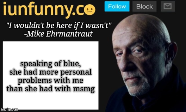 iUnFunny's Mike Ehrmantraut template | speaking of blue, she had more personal problems with me than she had with msmg | image tagged in iunfunny's mike ehrmantraut template | made w/ Imgflip meme maker