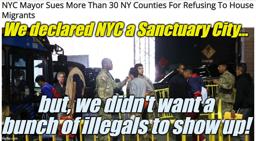 'liberals' don't support their own Policy. Big surprise, right? | We declared NYC a Sanctuary City... but, we didn't want a bunch of illegals to show up! | image tagged in liberals,democrats,lgbtq,blm,antifa,criminals | made w/ Imgflip meme maker
