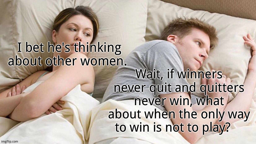 Halt! I have a contradiction for you! | I bet he's thinking  about other women. Wait, if winners never quit and quitters never win, what about when the only way to win is not to play? | image tagged in memes,i bet he's thinking about other women,question mark | made w/ Imgflip meme maker