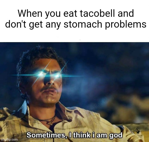 Sometimes, I think I am God | When you eat tacobell and don't get any stomach problems | image tagged in sometimes i think i am god | made w/ Imgflip meme maker