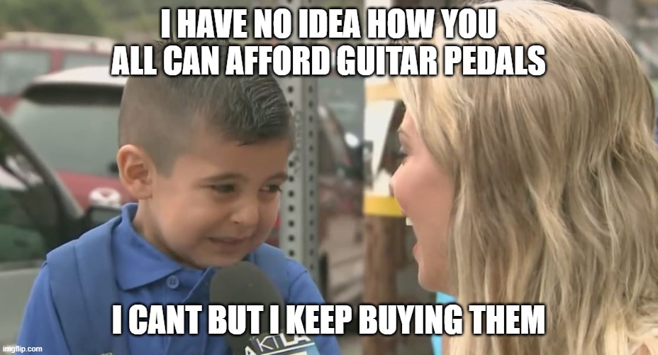 Crying Interview Kid | I HAVE NO IDEA HOW YOU ALL CAN AFFORD GUITAR PEDALS; I CANT BUT I KEEP BUYING THEM | image tagged in crying interview kid | made w/ Imgflip meme maker