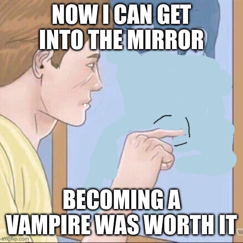 Pointing mirror guy | NOW I CAN GET INTO THE MIRROR; BECOMING A VAMPIRE WAS WORTH IT | image tagged in pointing mirror guy | made w/ Imgflip meme maker