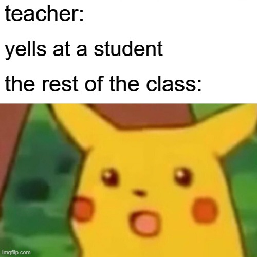 Surprised Pikachu Meme | teacher:; yells at a student; the rest of the class: | image tagged in memes,surprised pikachu | made w/ Imgflip meme maker