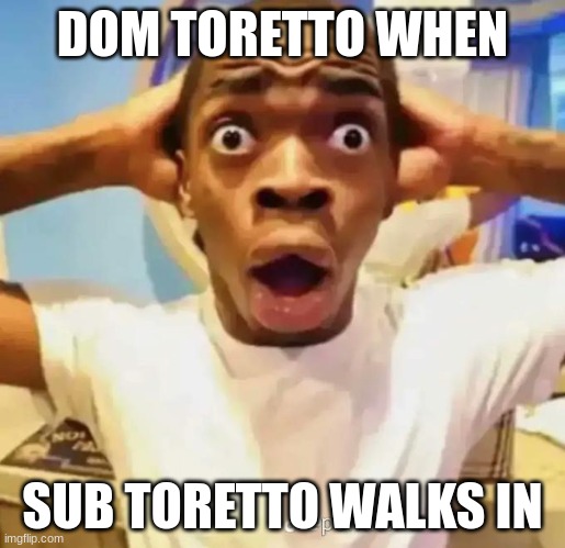 impulsive thought | DOM TORETTO WHEN; SUB TORETTO WALKS IN | image tagged in shocked black guy | made w/ Imgflip meme maker