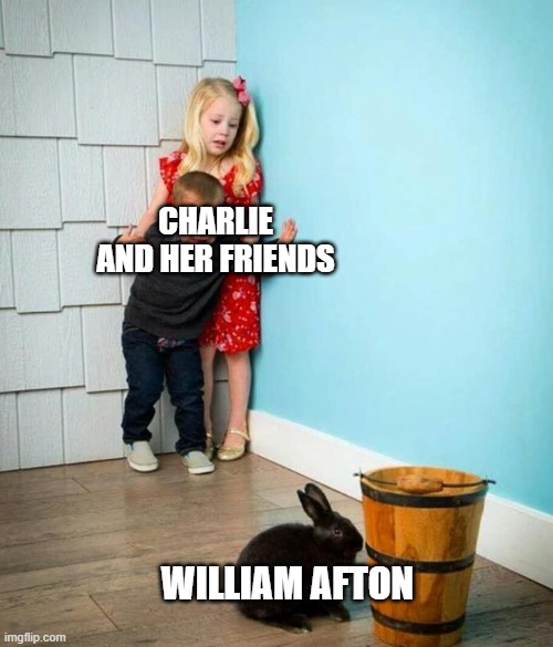 I don't really like the FNaF books, but I think this was pretty clever. | CHARLIE AND HER FRIENDS; WILLIAM AFTON | image tagged in children scared of rabbit | made w/ Imgflip meme maker